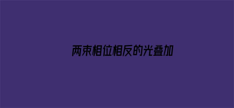 两束相位相反的光叠加，光就消失了，那光的能量哪去了？